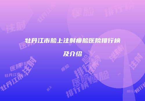 牡丹江市脸上注射瘦脸医院排行榜及介绍