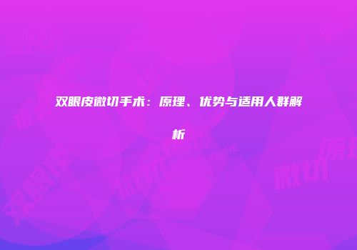 双眼皮微切手术：原理、优势与适用人群解析