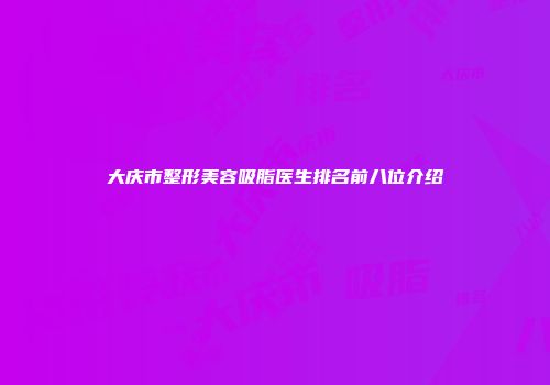 大庆市整形美容吸脂医生排名前八位介绍