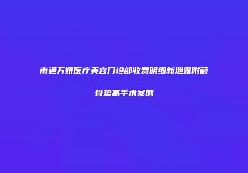 南通万妍医疗美容门诊部收费明细新泄露附颧骨垫高手术案例