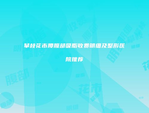 攀枝花市腰腹部吸脂收费明细及整形医院推荐