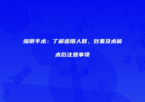 缩阴手术：了解适用人群、效果及术前术后注意事项