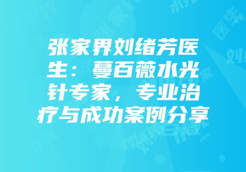 张家界刘绪芳医生：蔓百薇水光针专家，专业治疗与成功案例分享