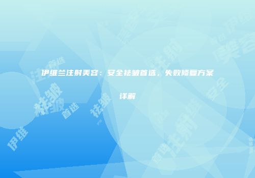 伊维兰注射美容：安全祛皱首选，失败修复方案详解