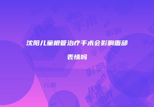 沈阳儿童根管治疗手术会影响面部表情吗