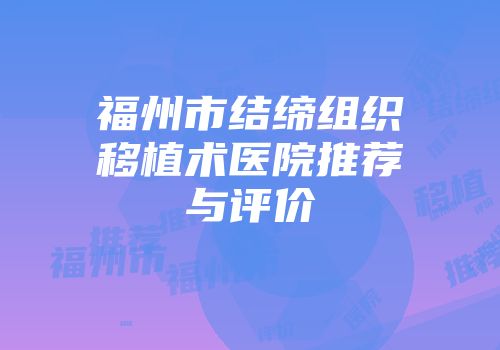福州市结缔组织移植术医院推荐与评价