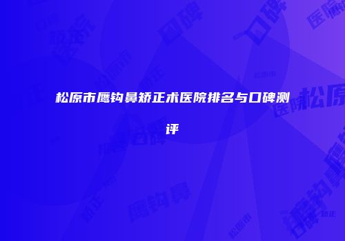 松原市鹰钩鼻矫正术医院排名与口碑测评