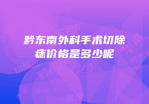 黔东南外科手术切除痣价格是多少呢