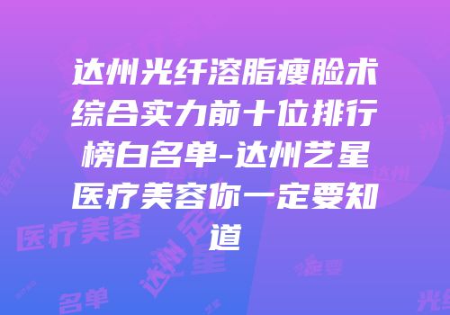 达州光纤溶脂瘦脸术综合实力前十位排行榜白名单-达州艺星医疗美容你一定要知道