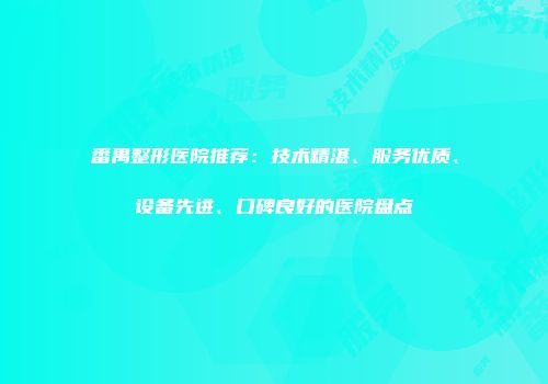 番禺整形医院推荐：技术精湛、服务优质、设备先进、口碑良好的医院盘点