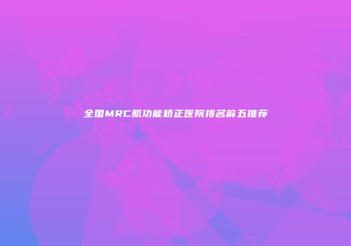 全国MRC肌功能矫正医院排名前五推荐