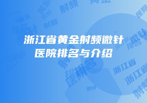 浙江省黄金射频微针医院排名与介绍