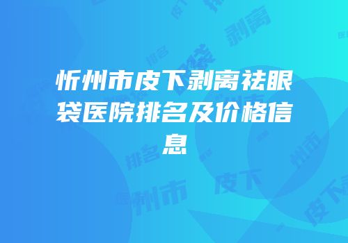 忻州市皮下剥离祛眼袋医院排名及价格信息