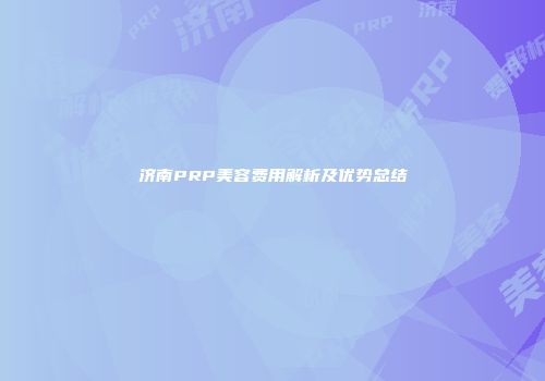 济南PRP美容费用解析及优势总结