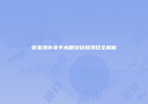 张家港市非手术眼袋祛除项目全解析