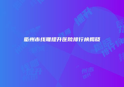 衢州市线雕提升医院排行榜揭晓