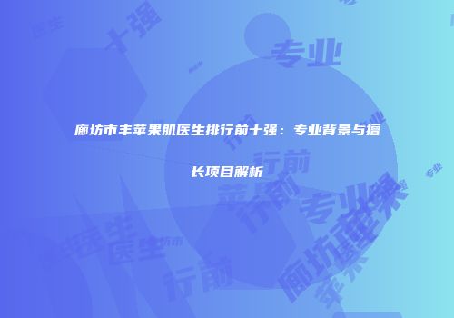 廊坊市丰苹果肌医生排行前十强：专业背景与擅长项目解析
