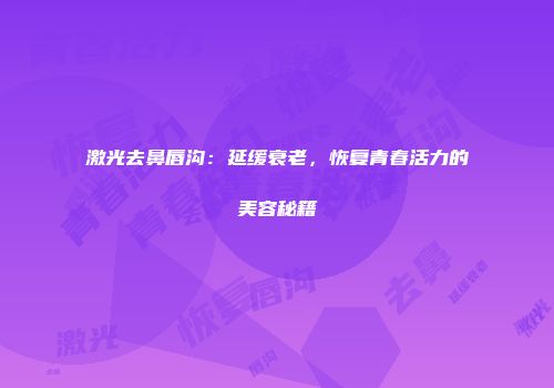激光去鼻唇沟：延缓衰老，恢复青春活力的美容秘籍