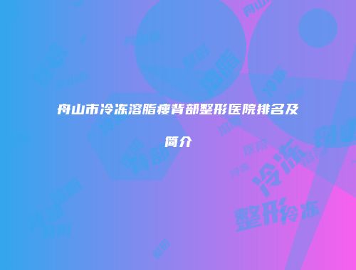 舟山市冷冻溶脂瘦背部整形医院排名及简介