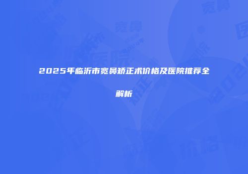 2025年临沂市宽鼻矫正术价格及医院推荐全解析
