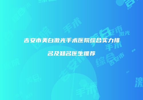吉安市美白激光手术医院综合实力排名及知名医生推荐