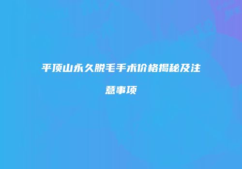 平顶山永久脱毛手术价格揭秘及注意事项