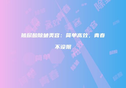 玻尿酸除皱美容：简单高效，青春不设限