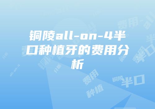 铜陵all-on-4半口种植牙的费用分析