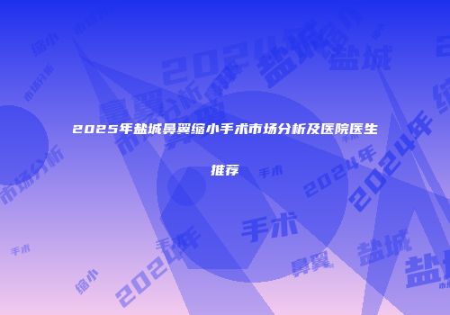 2025年盐城鼻翼缩小手术市场分析及医院医生推荐