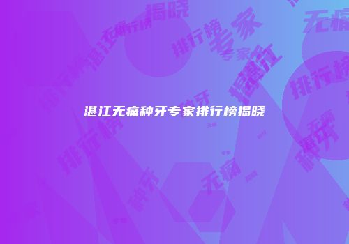 湛江无痛种牙专家排行榜揭晓