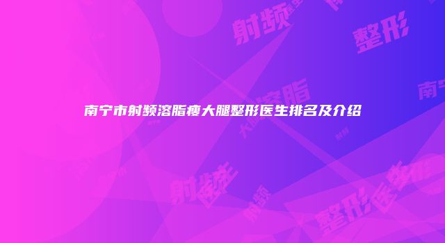 南宁市射频溶脂瘦大腿整形医生排名及介绍