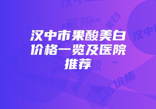 汉中市果酸美白价格一览及医院推荐