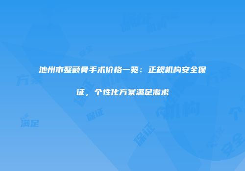 池州市整颧骨手术价格一览：正规机构安全保证，个性化方案满足需求