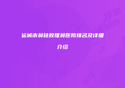 运城市鼻硅胶隆鼻医院排名及详细介绍