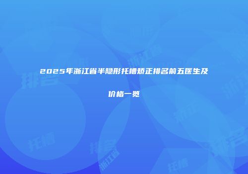 2025年浙江省半隐形托槽矫正排名前五医生及价格一览