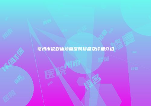 亳州市瓷嵌体修复医院排名及详细介绍