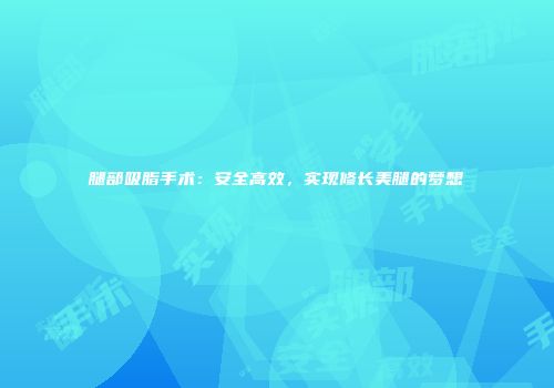 腿部吸脂手术：安全高效，实现修长美腿的梦想