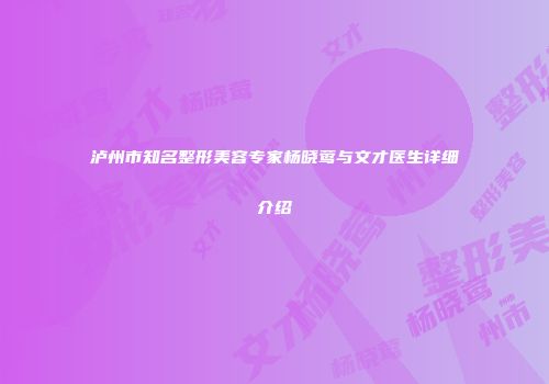 泸州市知名整形美容专家杨晓莺与文才医生详细介绍
