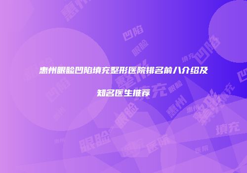 惠州眼睑凹陷填充整形医院排名前八介绍及知名医生推荐
