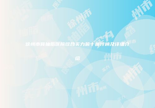 徐州市背抽脂医院综合实力前十排行榜及详细介绍