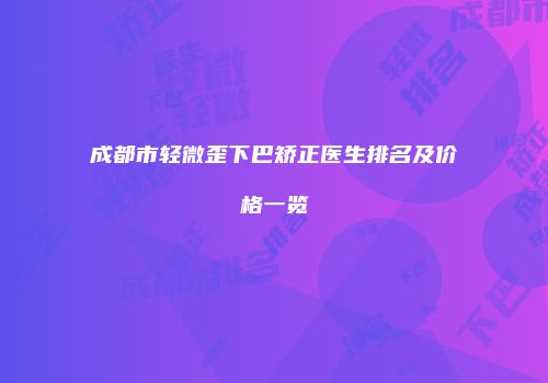 成都市轻微歪下巴矫正医生排名及价格一览