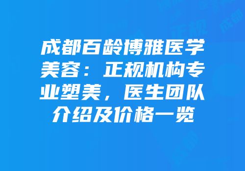 成都百龄博雅医学美容：正规机构专业塑美，医生团队介绍及价格一览
