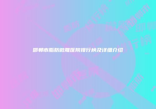 邯郸市脂肪微雕医院排行榜及详细介绍