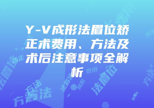 Y-V成形法眉位矫正术费用、方法及术后注意事项全解析