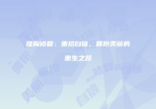 隆胸修复：重拾自信，拥抱美丽的重生之路