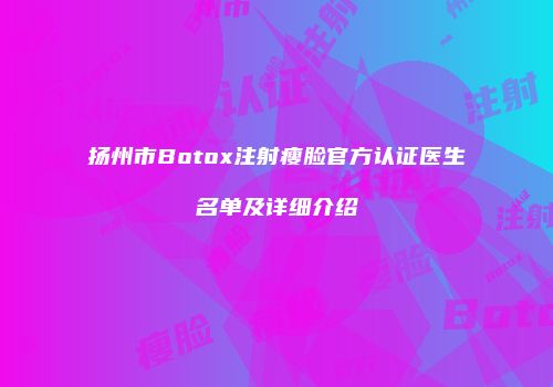 扬州市Botox注射瘦脸官方认证医生名单及详细介绍
