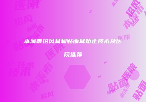 本溪市招风耳和贴面耳矫正技术及医院推荐