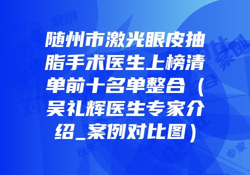 随州市激光眼皮抽脂手术医生上榜清单前十名单整合（吴礼辉医生专家介绍_案例对比图）