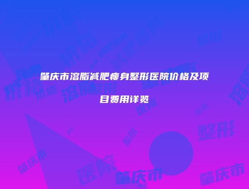 肇庆市溶脂减肥瘦身整形医院价格及项目费用详览