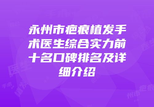 永州市疤痕植发手术医生综合实力前十名口碑排名及详细介绍